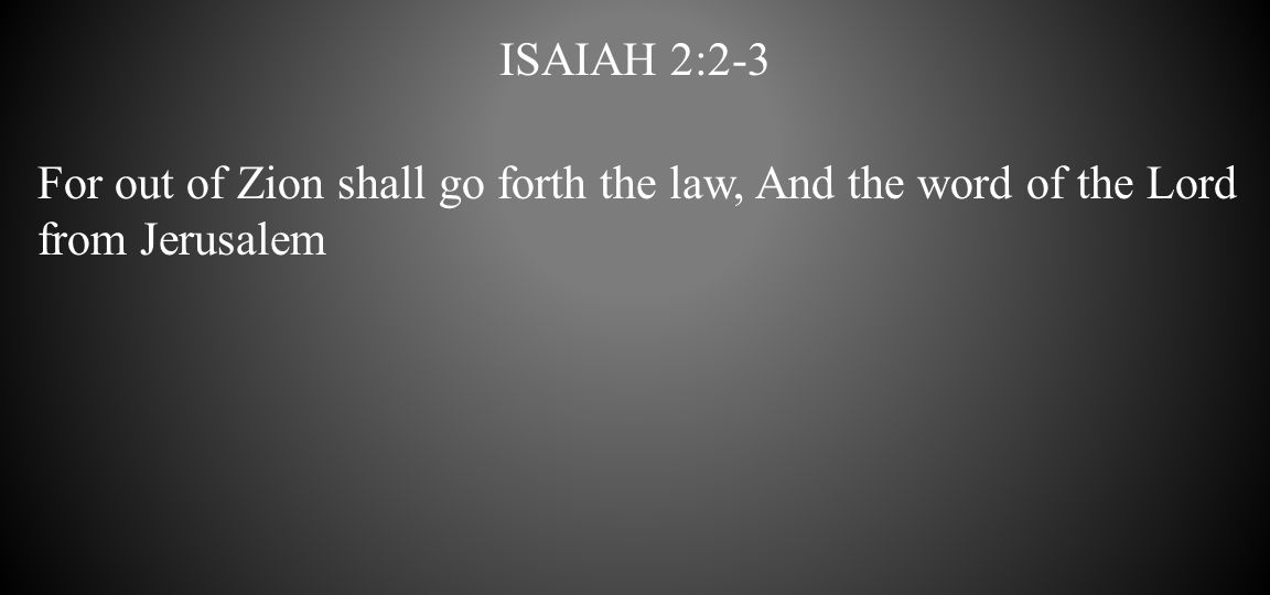 Isaiah 2:2-3 For out of Zion shall go forth the law, And the word of the Lord from Jerusalem