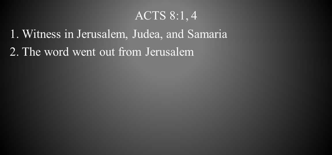 Acts 8:1, 4 1. Witness in Jerusalem, Judea, and Samaria 2. The word went out from Jerusalem
