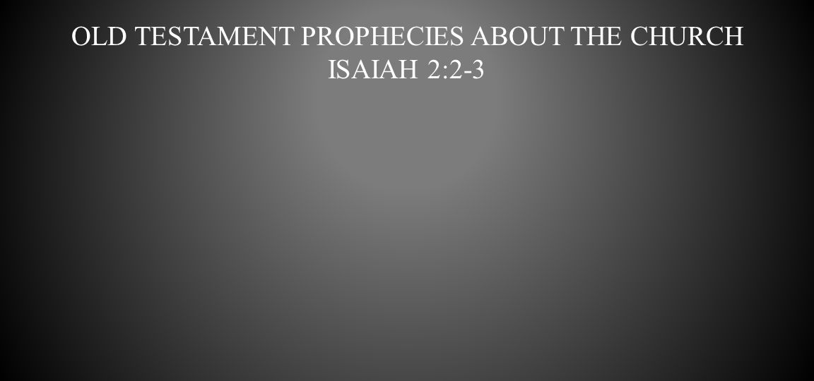 Old Testament Prophecies about the church Isaiah 2:2-3