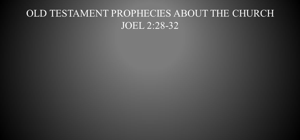 Old Testament Prophecies about the church Joel 2:28-32