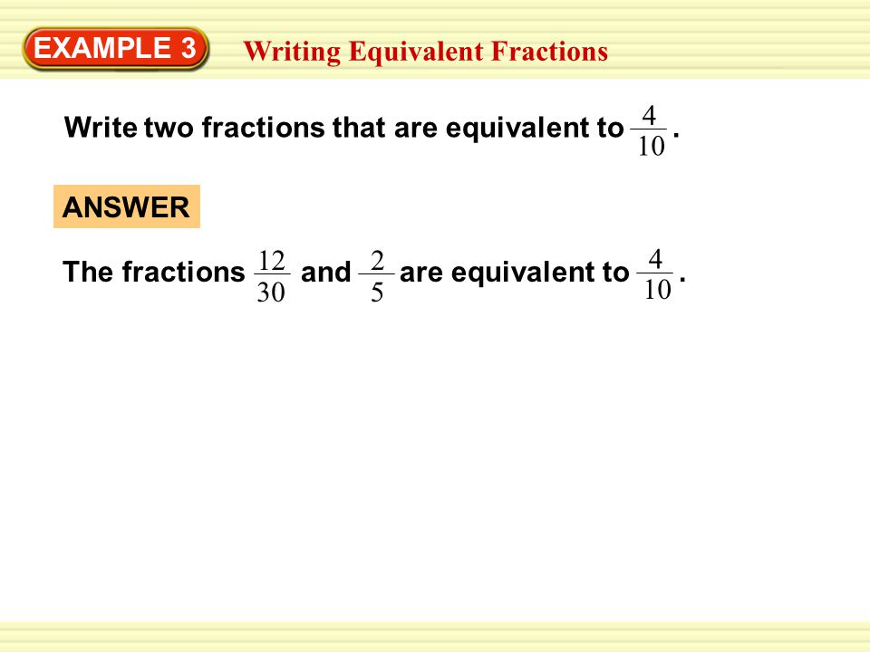 EXAMPLE 3 Writing Equivalent Fractions Write two fractions that are equivalent to .