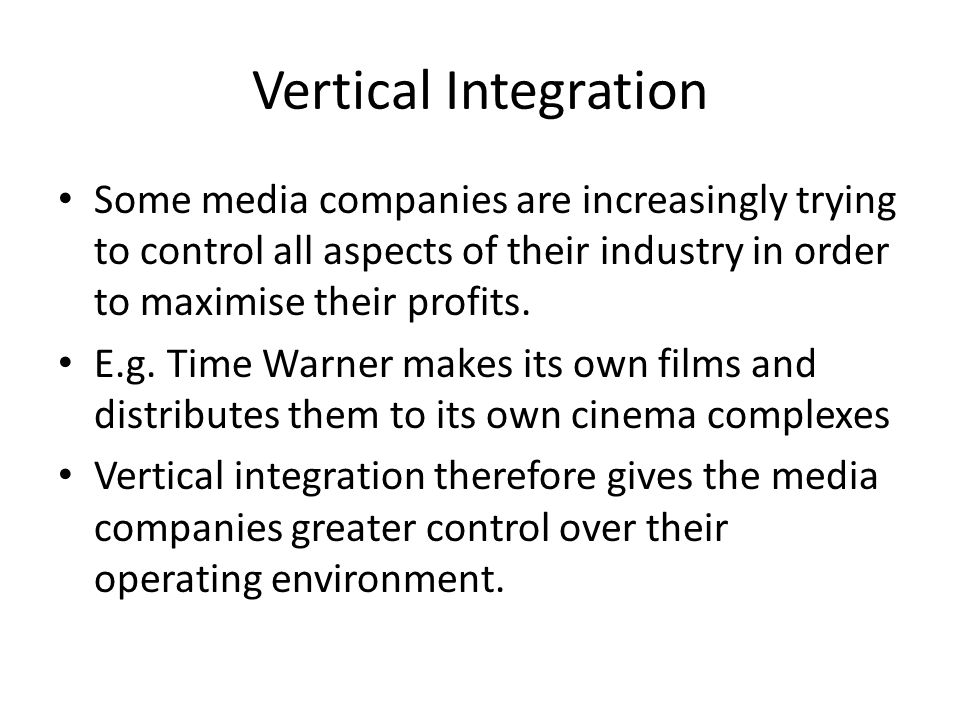 Vertical Integration Some media companies are increasingly trying to control all aspects of their industry in order to maximise their profits.