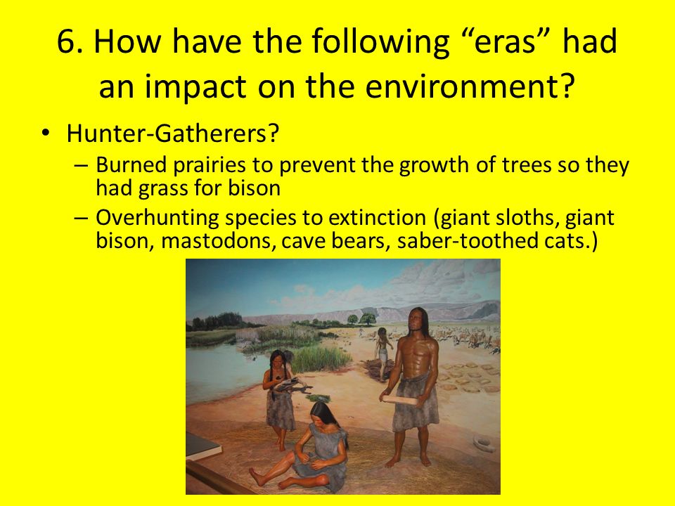 6. How have the following eras had an impact on the environment