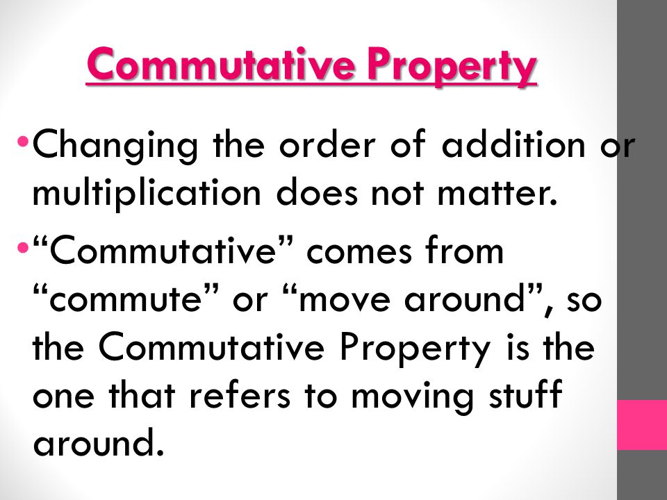 Commutative Property Changing the order of addition or multiplication does not matter.