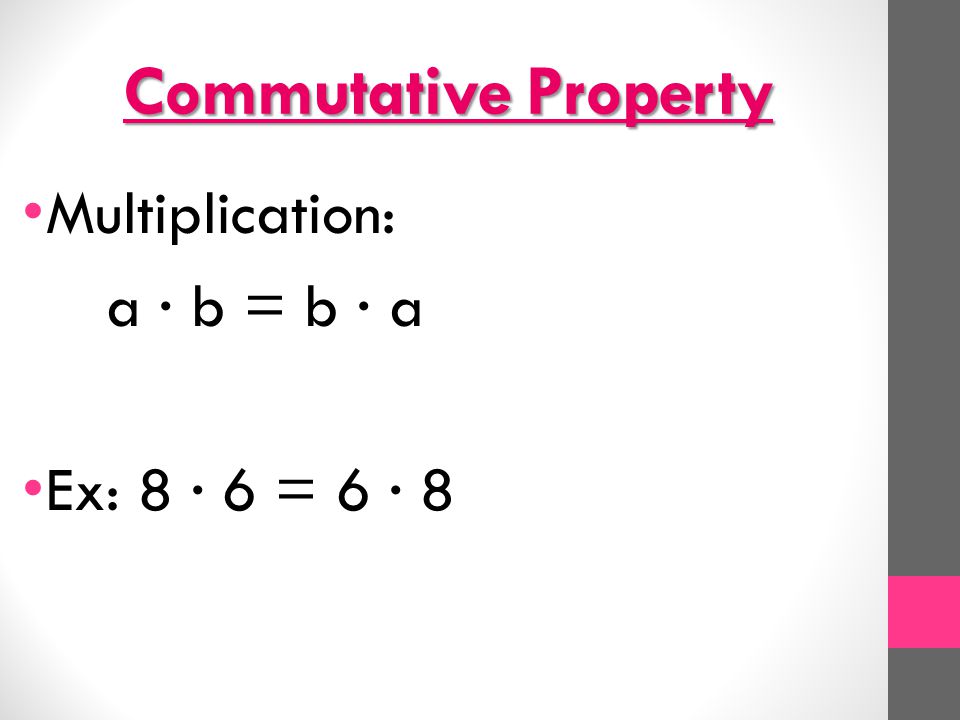 Commutative Property Multiplication: a ∙ b = b ∙ a Ex: 8 ∙ 6 = 6 ∙ 8