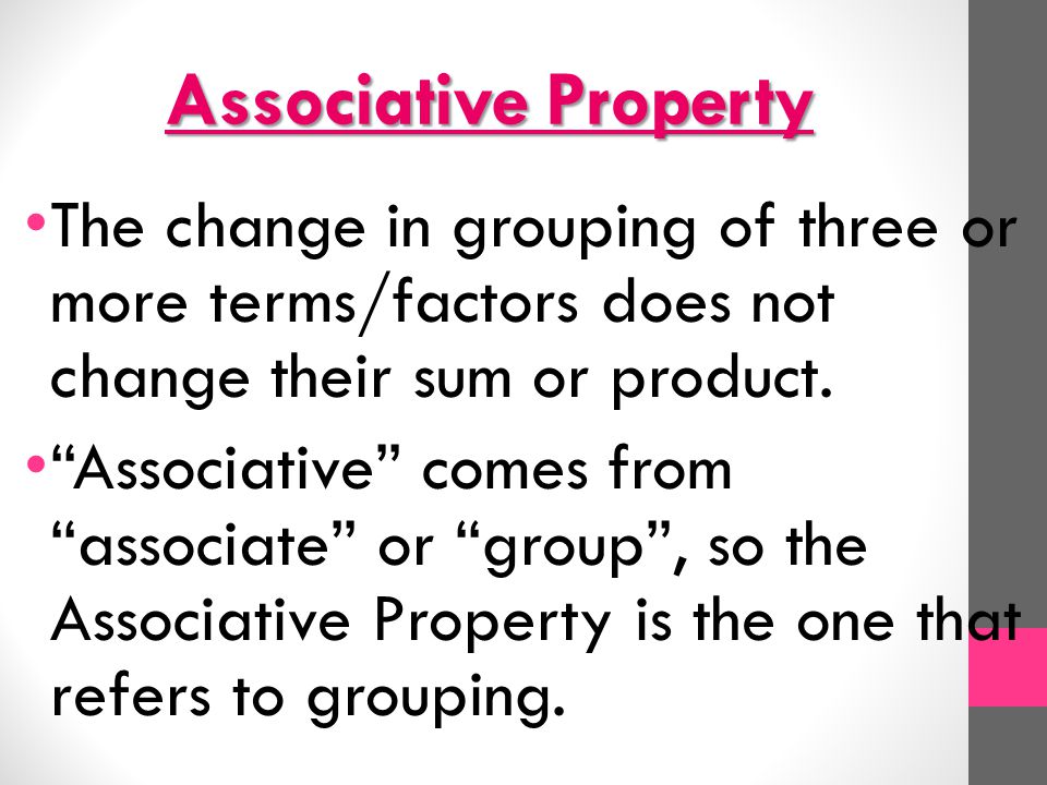 Associative Property The change in grouping of three or more terms/factors does not change their sum or product.