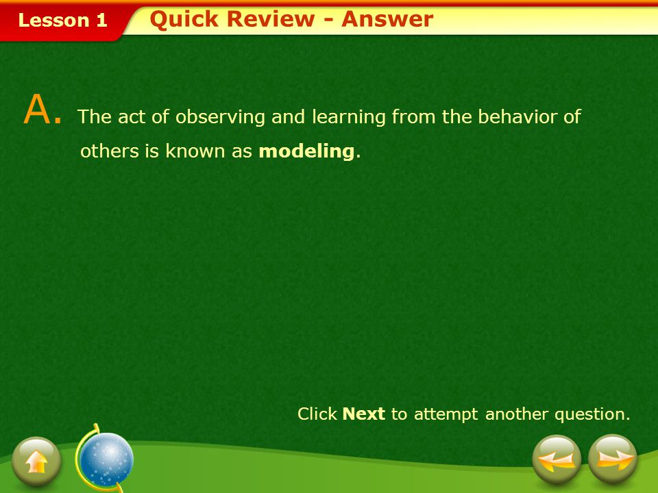 Quick Review - Answer A. The act of observing and learning from the behavior of others is known as modeling.