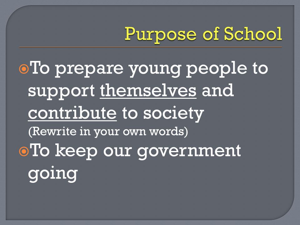 Purpose of School To prepare young people to support themselves and contribute to society. (Rewrite in your own words)