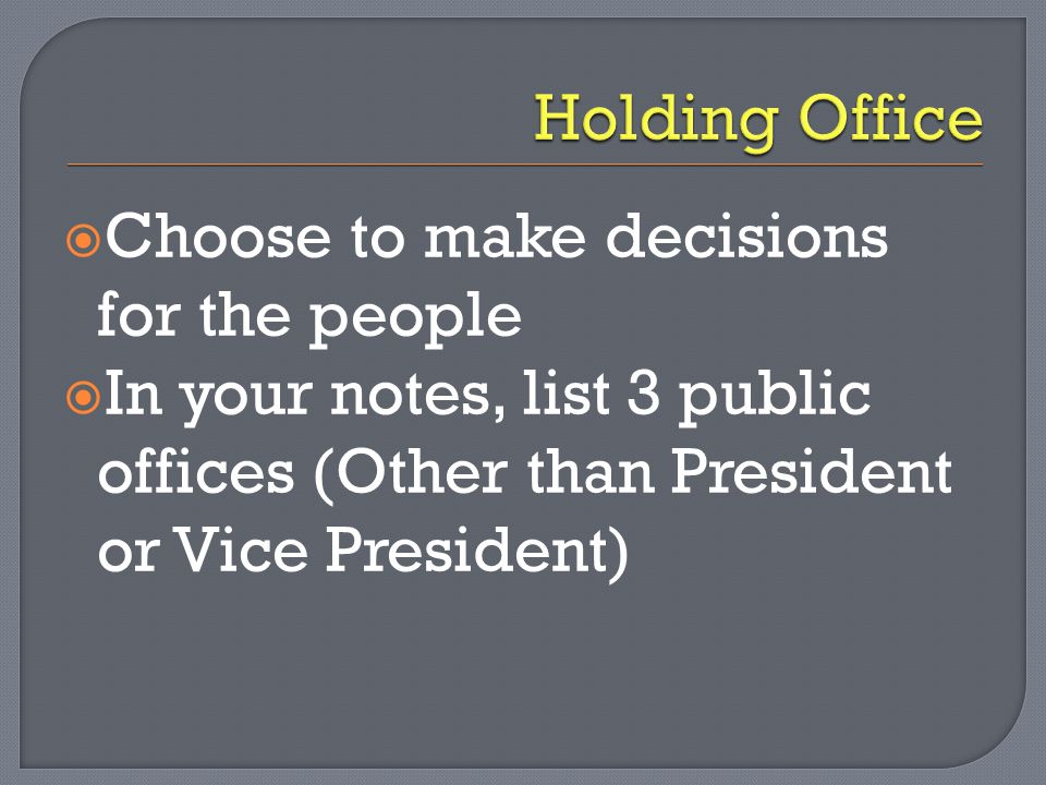 Holding Office Choose to make decisions for the people