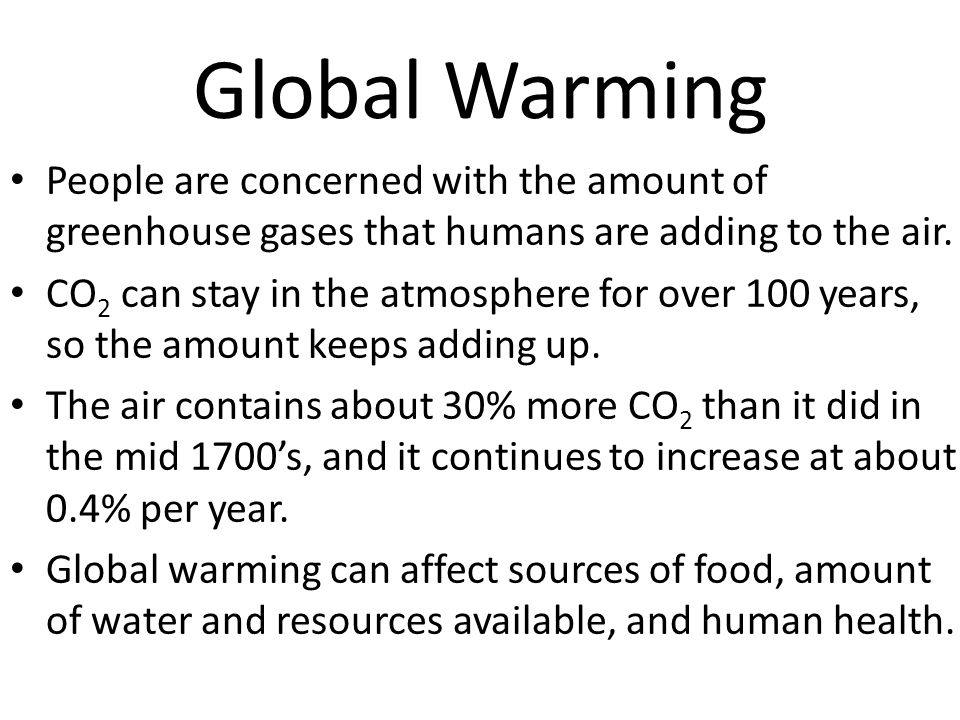 Global Warming People are concerned with the amount of greenhouse gases that humans are adding to the air.