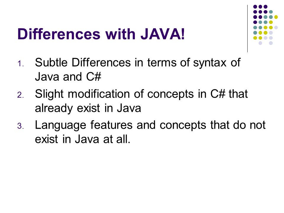 Differences with JAVA! Subtle Differences in terms of syntax of Java and C# Slight modification of concepts in C# that already exist in Java.