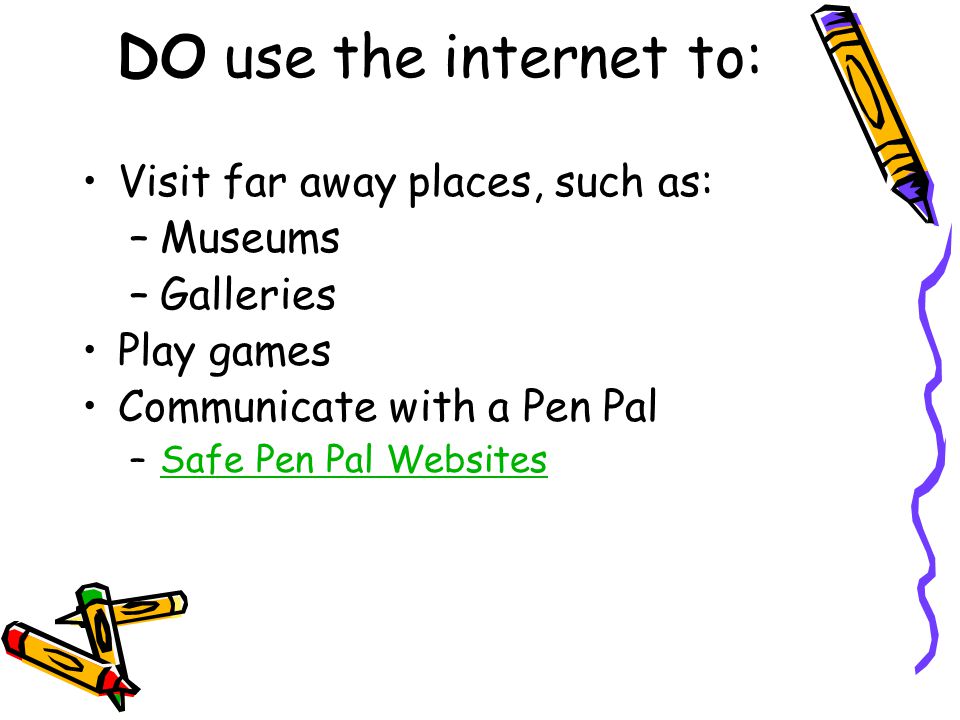 DO use the internet to: Visit far away places, such as: Museums