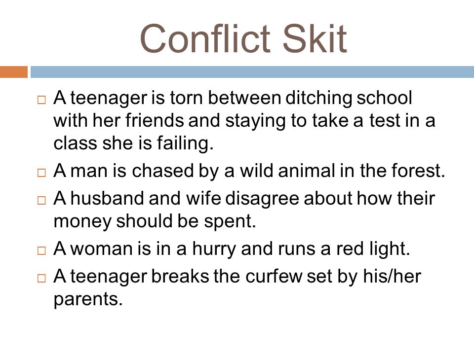 Conflict Skit A teenager is torn between ditching school with her friends and staying to take a test in a class she is failing.