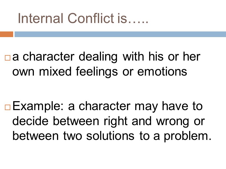 Internal Conflict is….. a character dealing with his or her own mixed feelings or emotions.