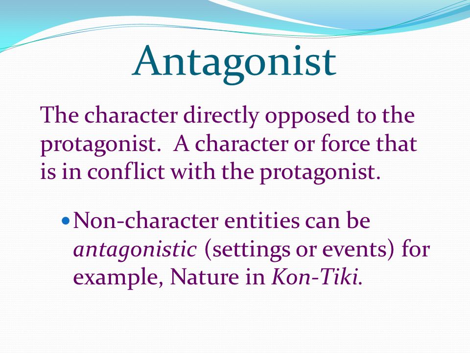 Antagonist The character directly opposed to the protagonist. A character or force that is in conflict with the protagonist.