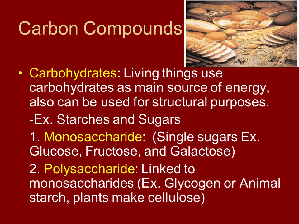 Carbon Compounds Carbohydrates: Living things use carbohydrates as main source of energy, also can be used for structural purposes.