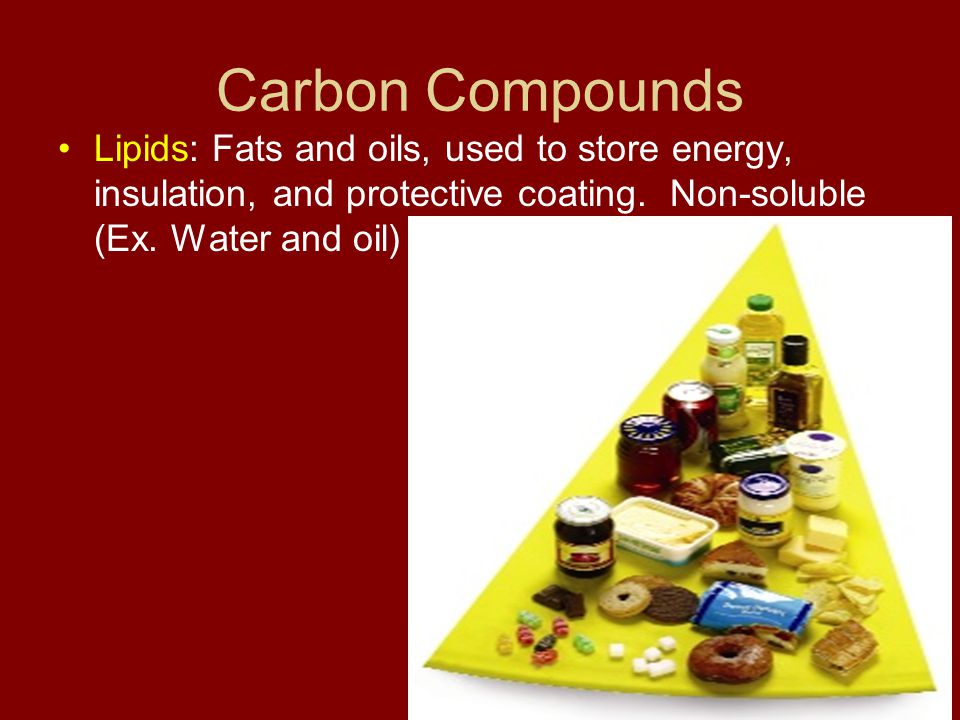 Carbon Compounds Lipids: Fats and oils, used to store energy, insulation, and protective coating.