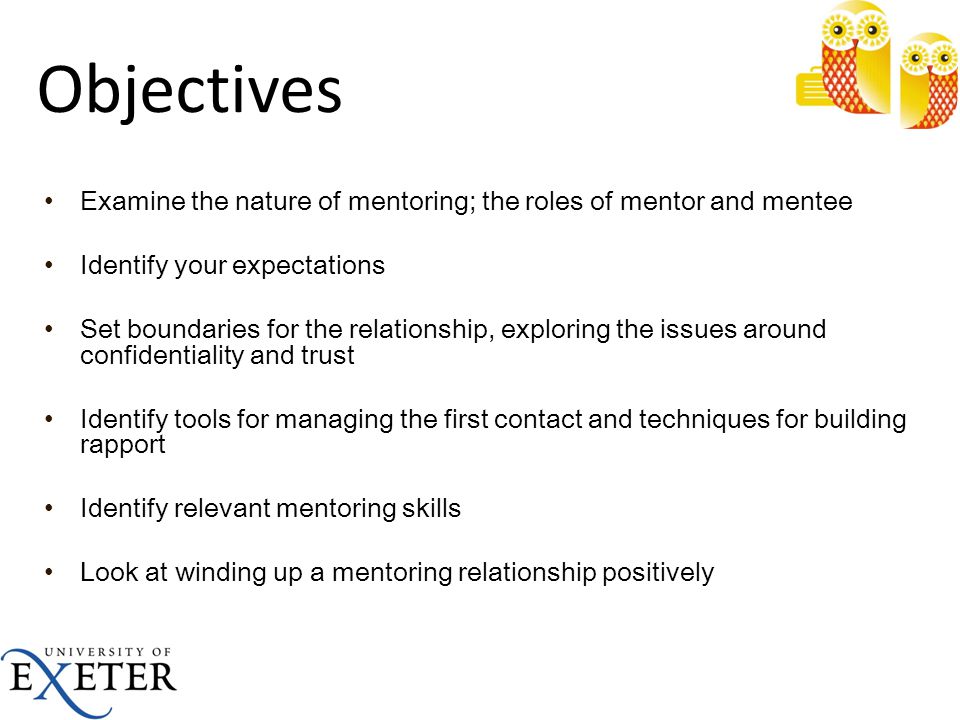 Objectives Examine the nature of mentoring; the roles of mentor and mentee. Identify your expectations.
