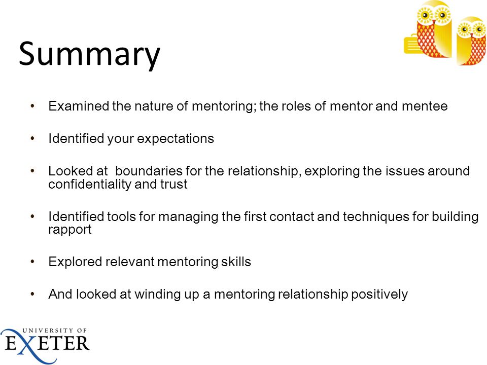 Summary Examined the nature of mentoring; the roles of mentor and mentee. Identified your expectations.