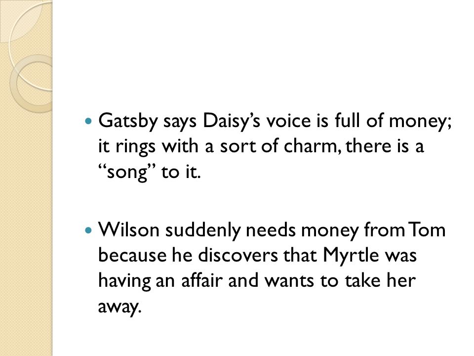 Gatsby says Daisy’s voice is full of money; it rings with a sort of charm, there is a song to it.