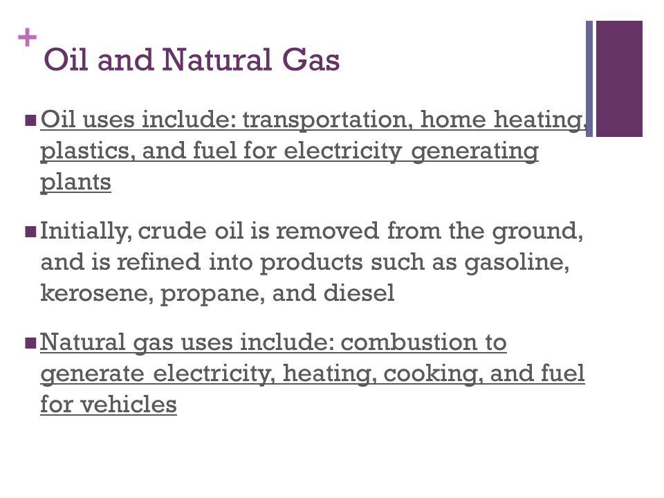 Oil and Natural Gas Oil uses include: transportation, home heating, plastics, and fuel for electricity generating plants.