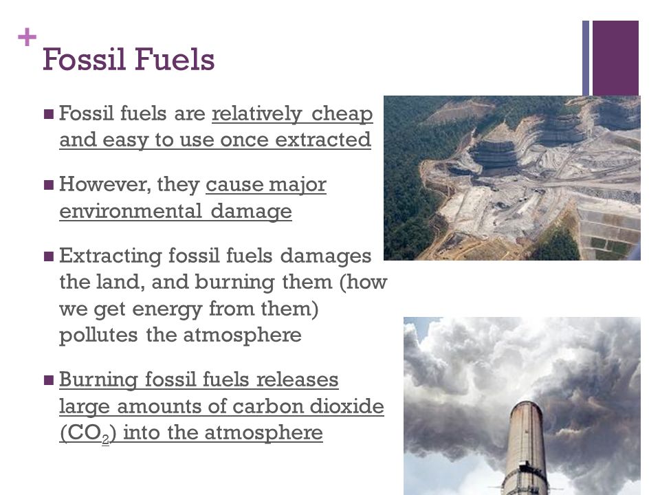Fossil Fuels Fossil fuels are relatively cheap and easy to use once extracted. However, they cause major environmental damage.