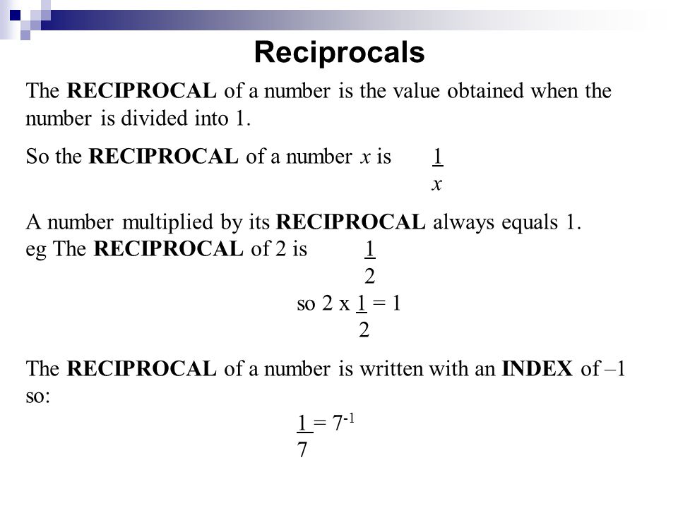 Reciprocals The RECIPROCAL of a number is the value obtained when the