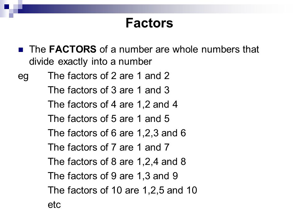 Factors The FACTORS of a number are whole numbers that divide exactly into a number. eg The factors of 2 are 1 and 2.