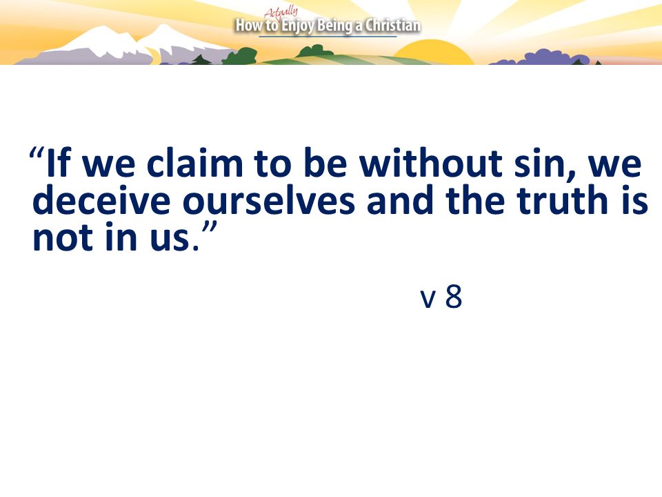 If we claim to be without sin, we deceive ourselves and the truth is not in us.