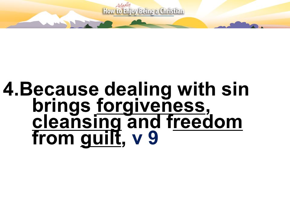 4.Because dealing with sin brings forgiveness, cleansing and freedom from guilt, v 9