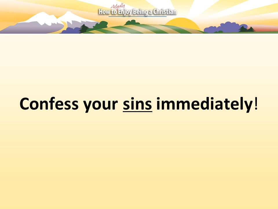 Confess your sins immediately!