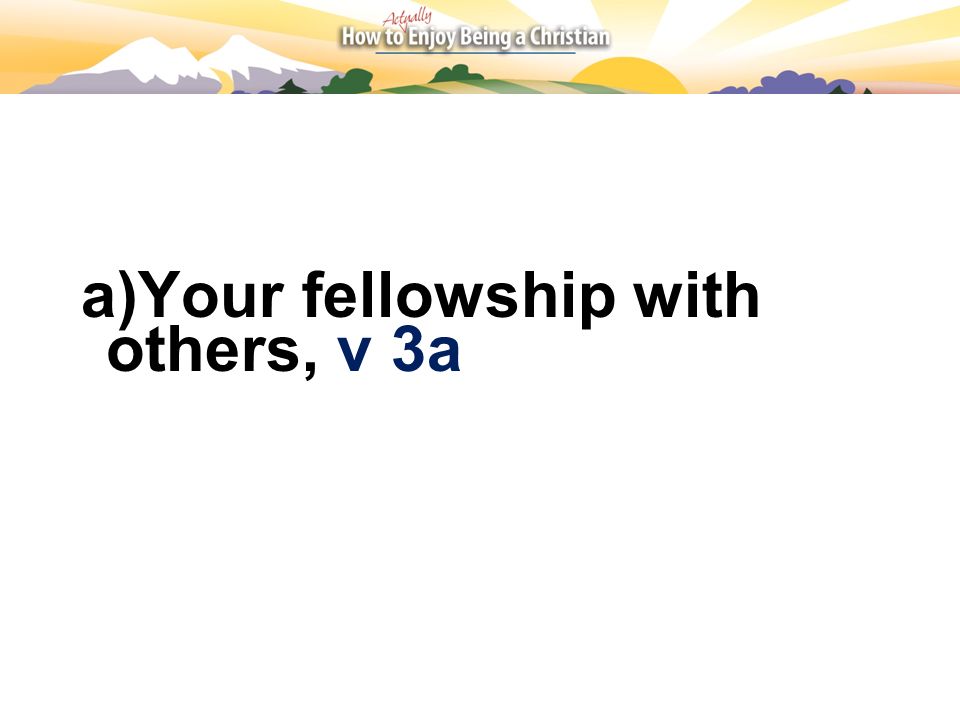 a)Your fellowship with others, v 3a