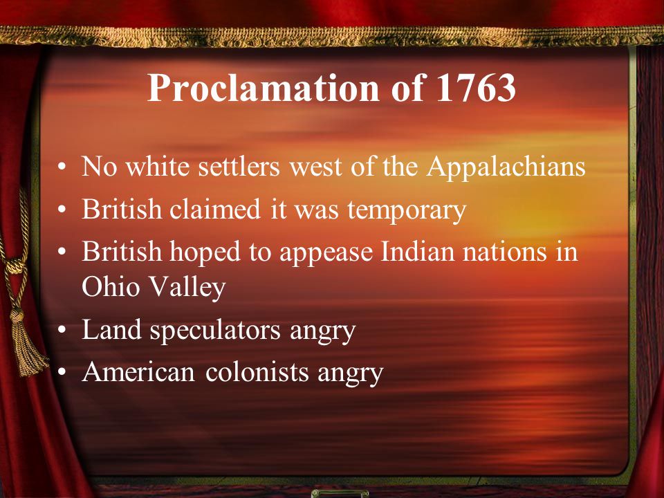 Proclamation of 1763 No white settlers west of the Appalachians