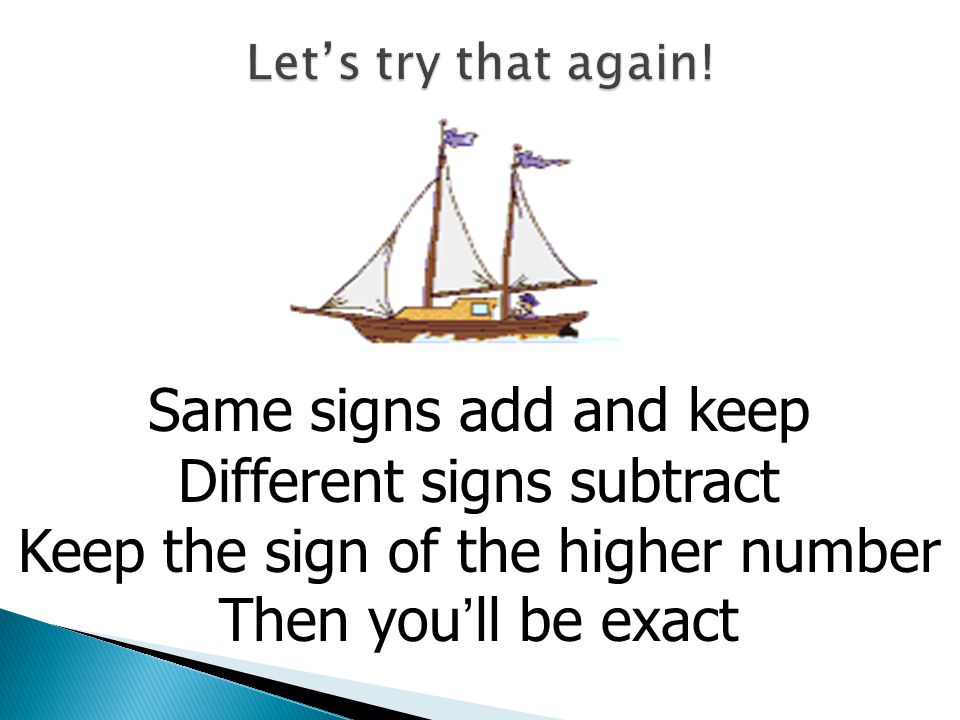 Different signs subtract Keep the sign of the higher number