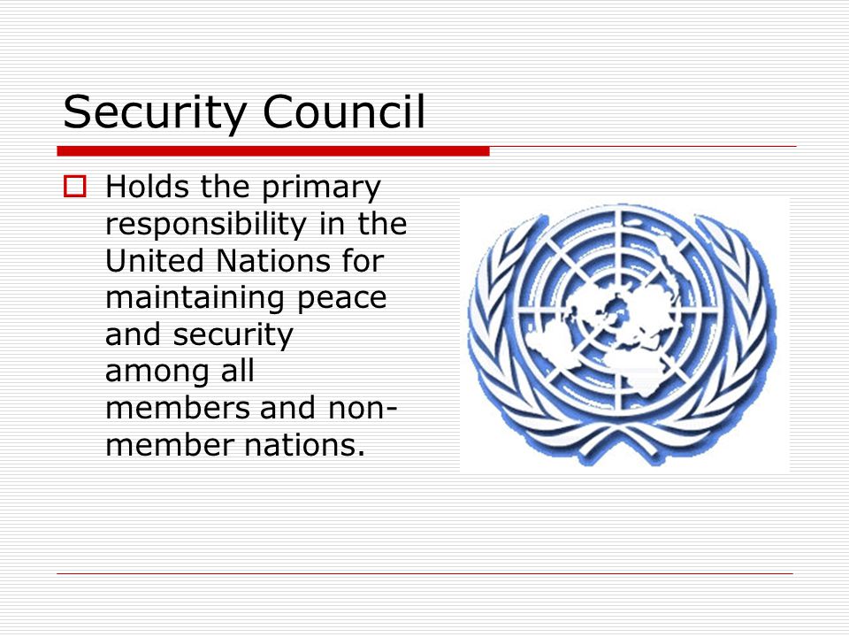 Security Council Holds the primary responsibility in the United Nations for maintaining peace and security among all members and non-member nations.