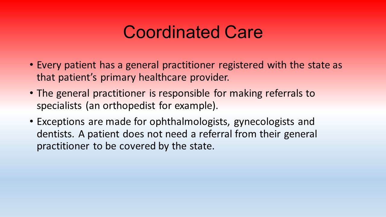 Coordinated Care Every patient has a general practitioner registered with the state as that patient’s primary healthcare provider.