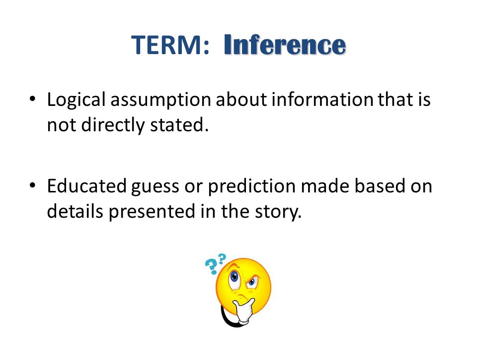 TERM: Inference Logical assumption about information that is not directly stated.