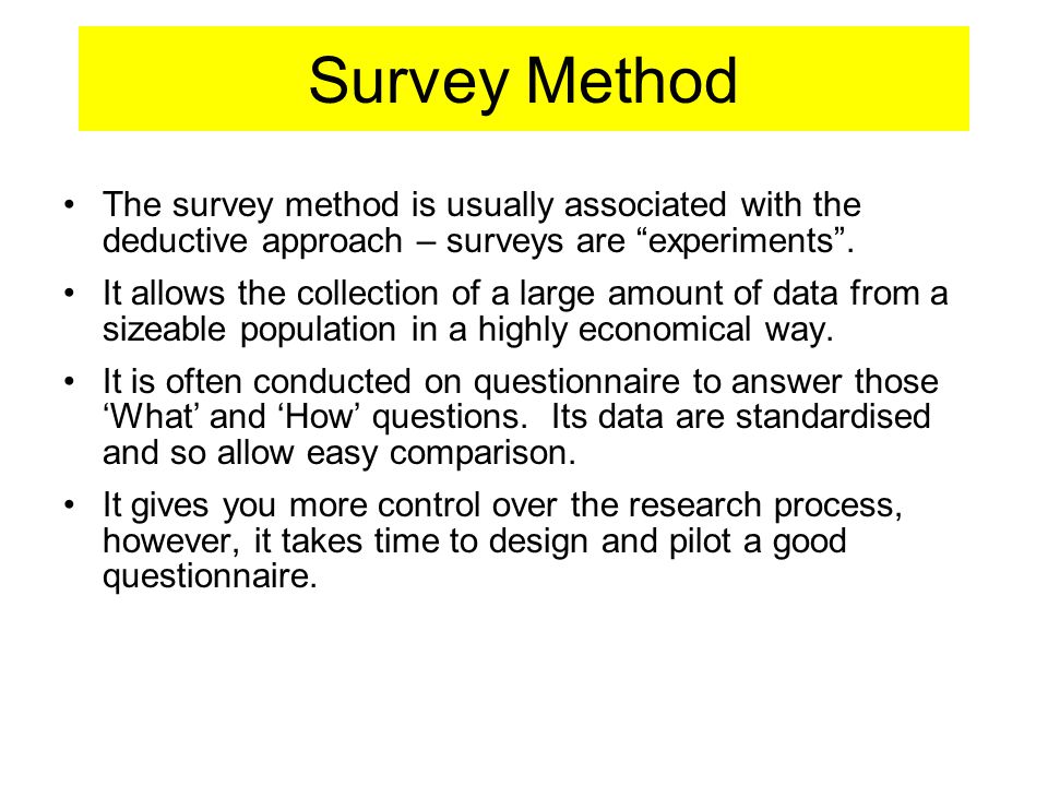 Survey Method The survey method is usually associated with the deductive approach – surveys are experiments .