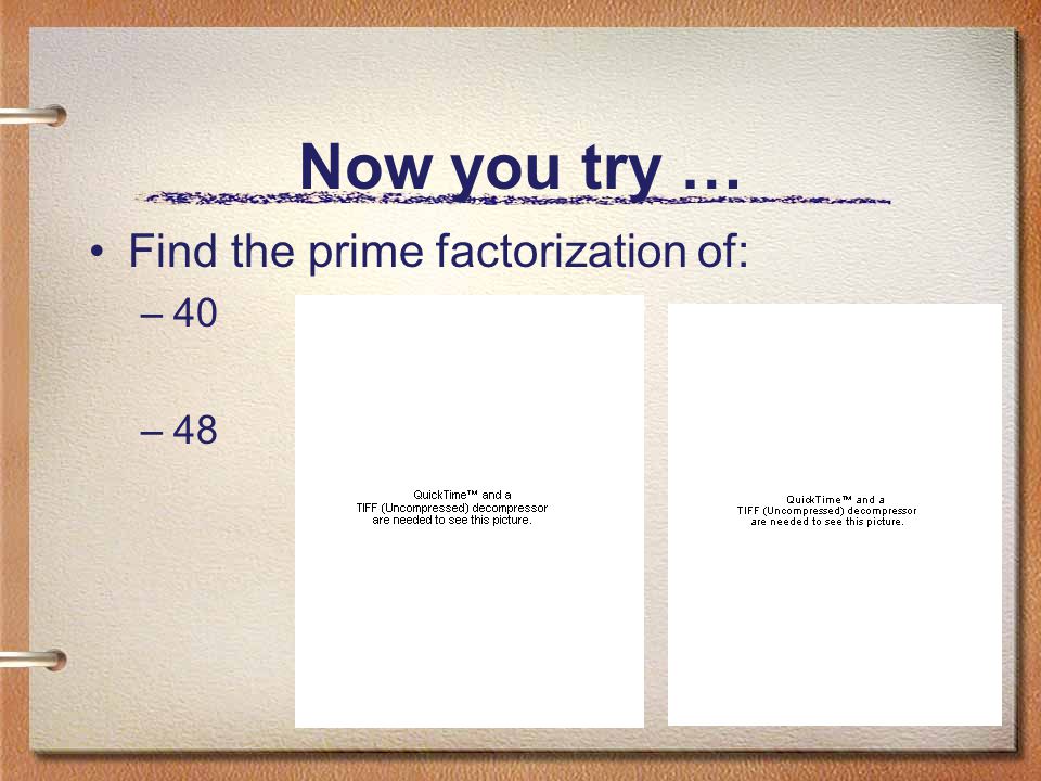 Now you try … Find the prime factorization of: 40 48
