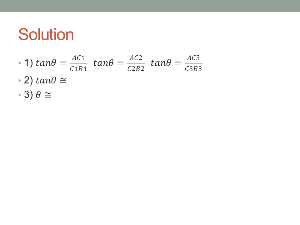 Solution 1) 𝑡𝑎𝑛𝜃= 𝐴𝐶1 𝐶1𝐵1 𝑡𝑎𝑛𝜃= 𝐴𝐶2 𝐶2𝐵2 𝑡𝑎𝑛𝜃= 𝐴𝐶3 𝐶3𝐵3 2) 𝑡𝑎𝑛𝜃≅