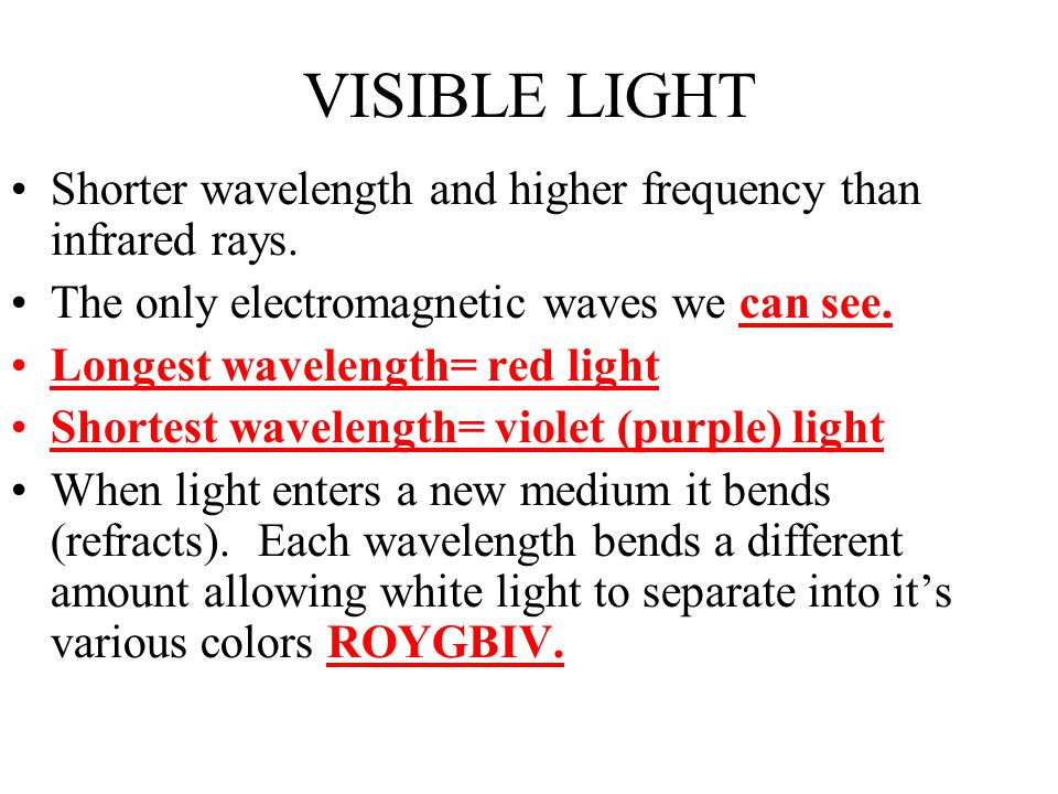 VISIBLE LIGHT Shorter wavelength and higher frequency than infrared rays. The only electromagnetic waves we can see.