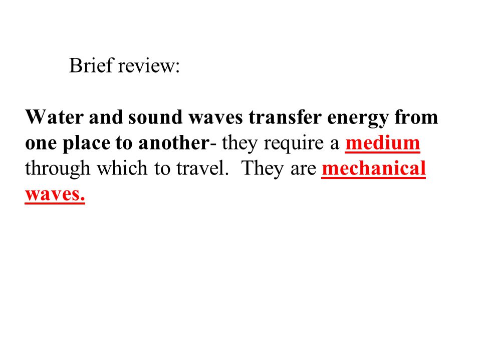 Brief review: Water and sound waves transfer energy from one place to another- they require a medium through which to travel.