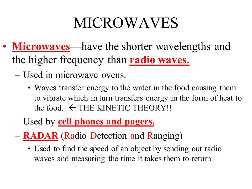 MICROWAVES Microwaves—have the shorter wavelengths and the higher frequency than radio waves. Used in microwave ovens.