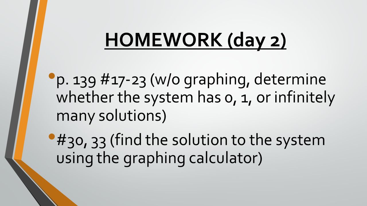 HOMEWORK (day 2) p. 139 #17-23 (w/o graphing, determine whether the system has 0, 1, or infinitely many solutions)