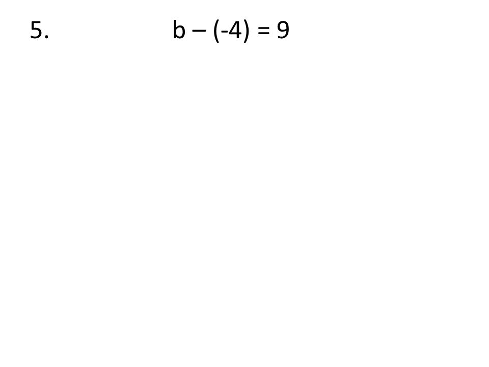5. b – (-4) = 9
