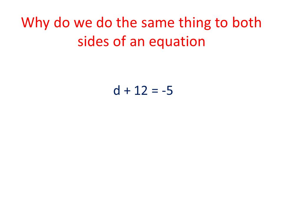 Why do we do the same thing to both sides of an equation