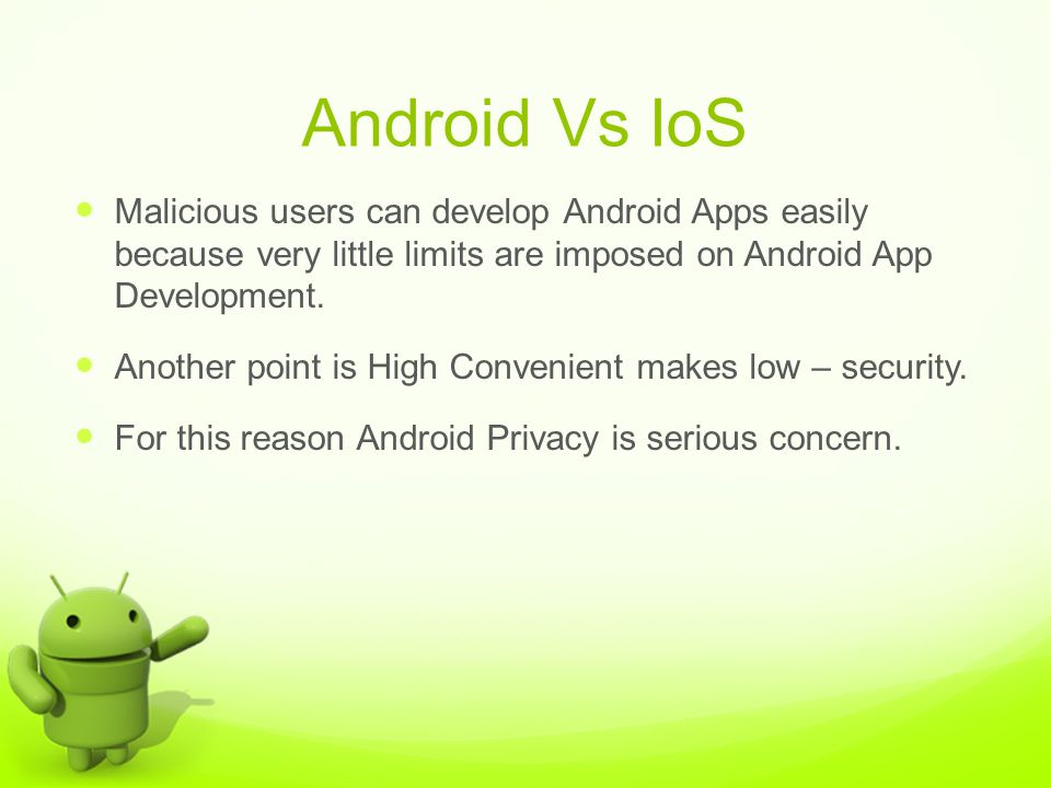 Android Vs IoS Malicious users can develop Android Apps easily because very little limits are imposed on Android App Development.