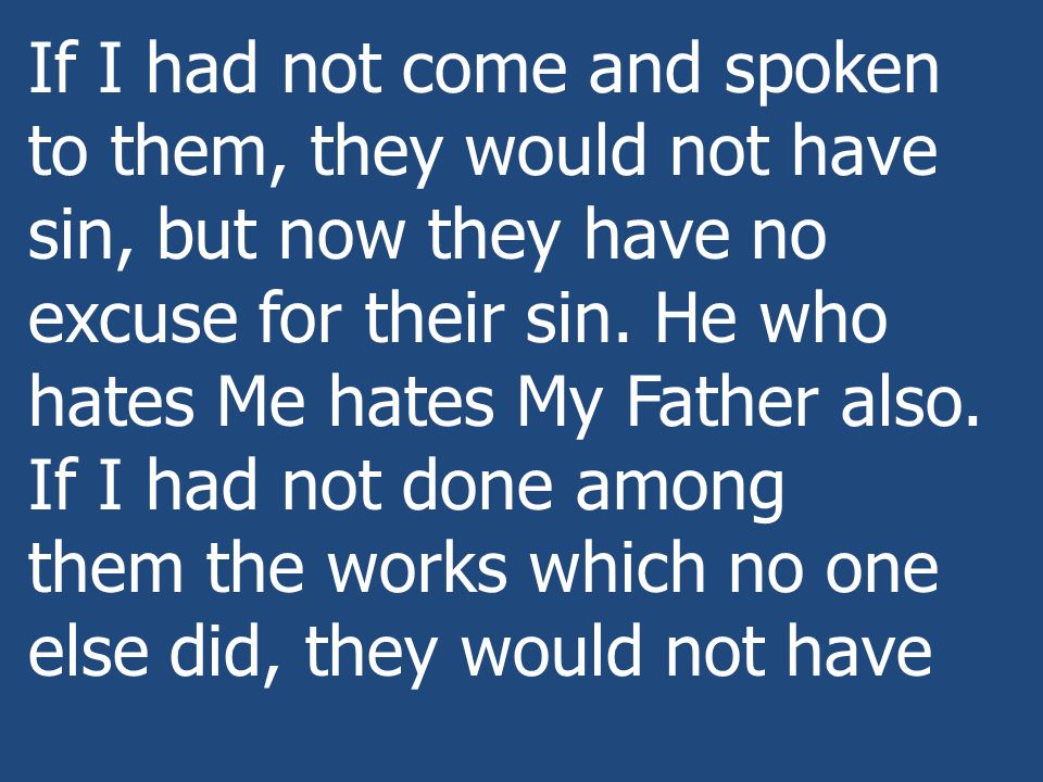 If I had not come and spoken to them, they would not have sin, but now they have no excuse for their sin.