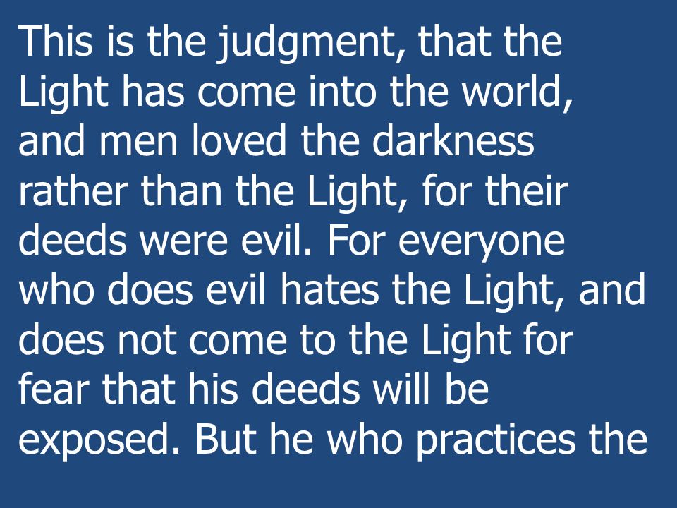 This is the judgment, that the Light has come into the world, and men loved the darkness rather than the Light, for their deeds were evil.