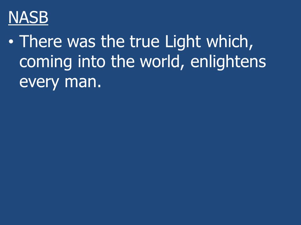 NASB There was the true Light which, coming into the world, enlightens every man.